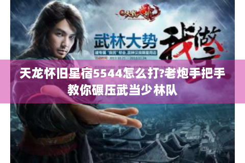天龙怀旧星宿5544怎么打?老炮手把手教你碾压武当少林队