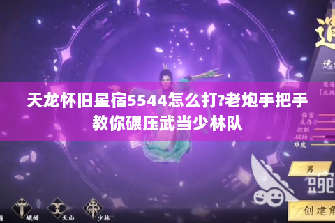 天龙怀旧星宿5544怎么打?老炮手把手教你碾压武当少林队