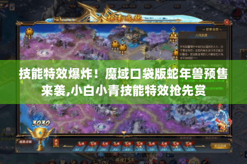 技能特效爆炸！魔域口袋版蛇年兽预售来袭,小白小青技能特效抢先赏