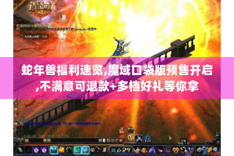 蛇年兽福利速览,魔域口袋版预售开启,不满意可退款+多档好礼等你拿
