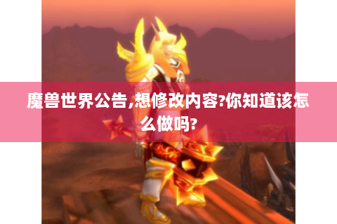 魔兽世界公告,想修改内容?你知道该怎么做吗?