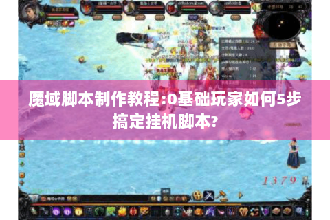 魔域脚本制作教程:0基础玩家如何5步搞定挂机脚本?