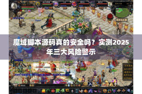 魔域脚本源码真的安全吗？实测2025年三大风险警示