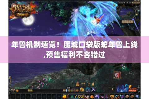 年兽机制速览！魔域口袋版蛇年兽上线,预售福利不容错过