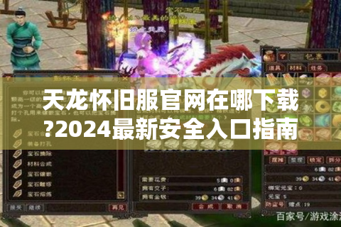 天龙怀旧服官网在哪下载?2024最新安全入口指南