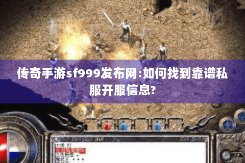 传奇手游sf999发布网:如何找到靠谱私服开服信息?