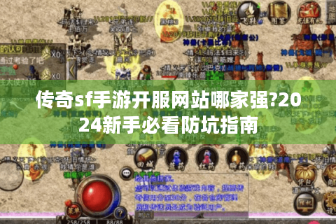 传奇sf手游开服网站哪家强?2024新手必看防坑指南