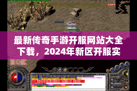 最新传奇手游开服网站大全下载，2024年新区开服实时更新平台哪里找?