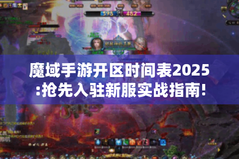 魔域手游开区时间表2025:抢先入驻新服实战指南!