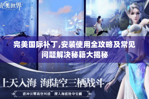 完美国际补丁,安装使用全攻略及常见问题解决秘籍大揭秘