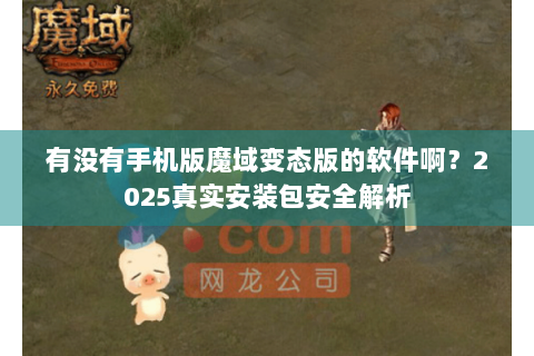 有没有手机版魔域变态版的软件啊？2025真实安装包安全解析
