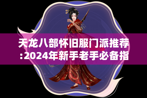 天龙八部怀旧服门派推荐:2024年新手老手必备指南