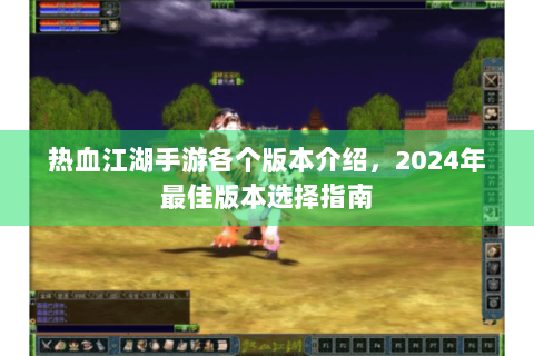 热血江湖手游各个版本介绍，2024年最佳版本选择指南