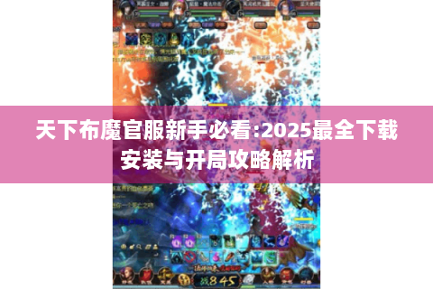 天下布魔官服新手必看:2025最全下载安装与开局攻略解析
