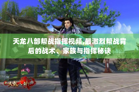 天龙八部帮战指挥视频,最激烈帮战背后的战术、家族与指挥秘诀