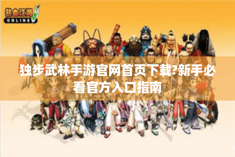 独步武林手游官网首页下载?新手必看官方入口指南