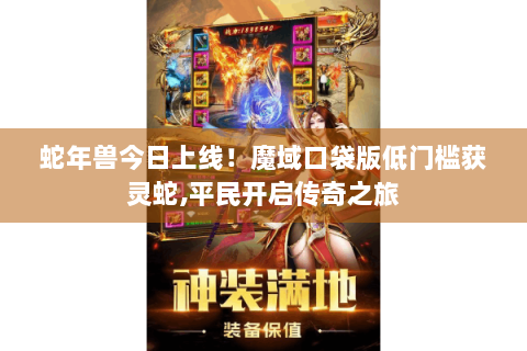 蛇年兽今日上线！魔域口袋版低门槛获灵蛇,平民开启传奇之旅