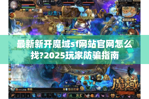 最新新开魔域sf网站官网怎么找?2025玩家防骗指南