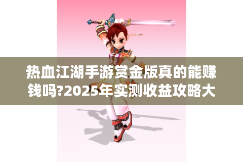 热血江湖手游赏金版真的能赚钱吗?2025年实测收益攻略大揭秘
