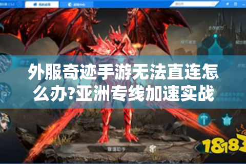 外服奇迹手游无法直连怎么办?亚洲专线加速实战方案