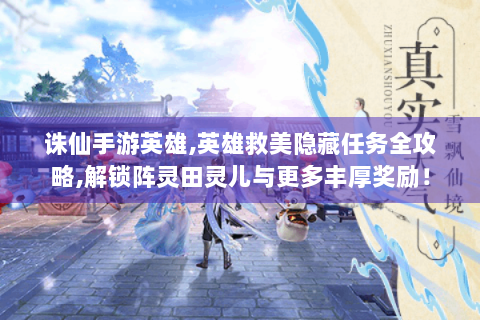 诛仙手游英雄,英雄救美隐藏任务全攻略,解锁阵灵田灵儿与更多丰厚奖励！