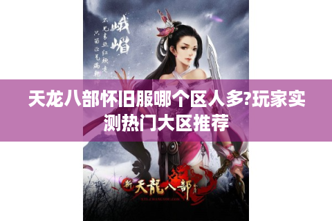 天龙八部怀旧服哪个区人多?玩家实测热门大区推荐