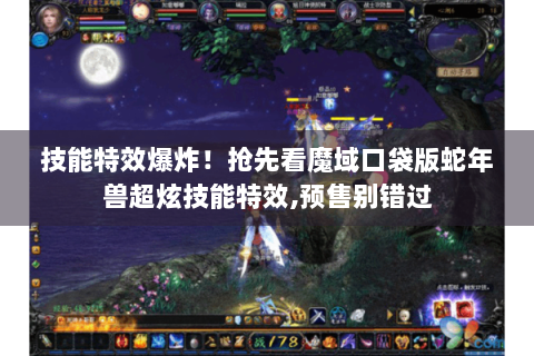技能特效爆炸！抢先看魔域口袋版蛇年兽超炫技能特效,预售别错过