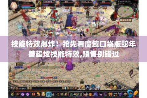 技能特效爆炸！抢先看魔域口袋版蛇年兽超炫技能特效,预售别错过