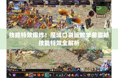 技能特效爆炸！魔域口袋版蛇年兽震撼技能特效全解析