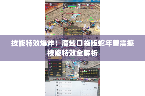 技能特效爆炸！魔域口袋版蛇年兽震撼技能特效全解析