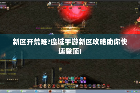 新区开荒难?魔域手游新区攻略助你快速登顶!