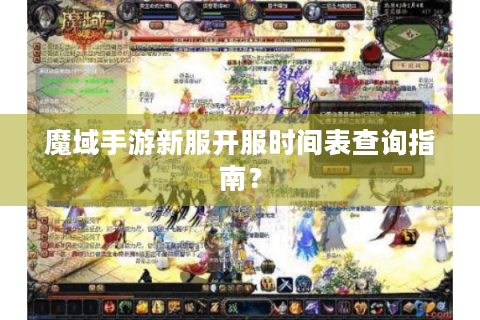 魔域手游新服开服时间表查询指南？