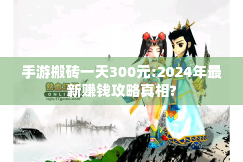 手游搬砖一天300元:2024年最新赚钱攻略真相?
