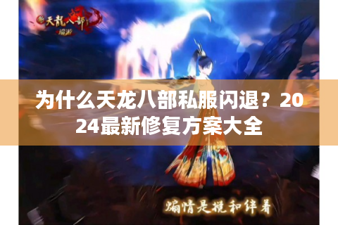 为什么天龙八部私服闪退？2024最新修复方案大全