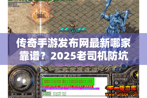 传奇手游发布网最新哪家靠谱？2025老司机防坑手册