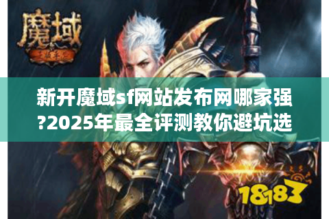 新开魔域sf网站发布网哪家强?2025年最全评测教你避坑选服!
