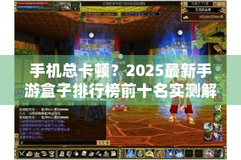 手机总卡顿？2025最新手游盒子排行榜前十名实测解忧！