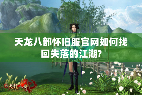 天龙八部怀旧服官网如何找回失落的江湖?