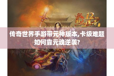 传奇世界手游带元神版本,卡级难题如何靠元魂逆袭?