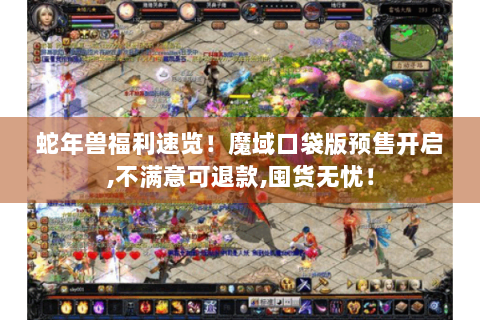 蛇年兽福利速览！魔域口袋版预售开启,不满意可退款,囤货无忧！