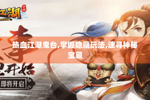 热血江湖鬼台,掌握隐藏玩法,速寻神秘宝藏