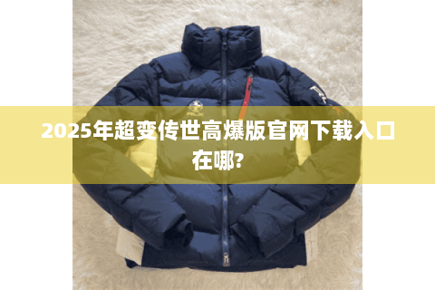 2025年超变传世高爆版官网下载入口在哪?