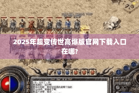 2025年超变传世高爆版官网下载入口在哪?