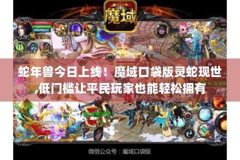 蛇年兽今日上线！魔域口袋版灵蛇现世,低门槛让平民玩家也能轻松拥有