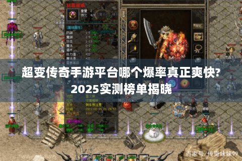 超变传奇手游平台哪个爆率真正爽快?2025实测榜单揭晓