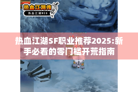 热血江湖SF职业推荐2025:新手必看的零门槛开荒指南
