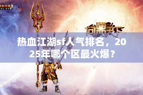 热血江湖sf人气排名，2025年哪个区最火爆？
