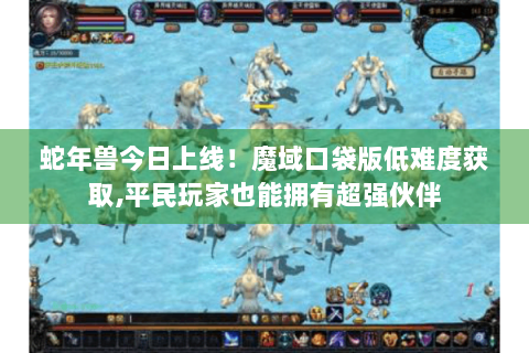 蛇年兽今日上线！魔域口袋版低难度获取,平民玩家也能拥有超强伙伴