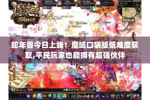 蛇年兽今日上线！魔域口袋版低难度获取,平民玩家也能拥有超强伙伴