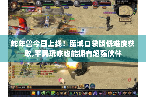 蛇年兽今日上线！魔域口袋版低难度获取,平民玩家也能拥有超强伙伴